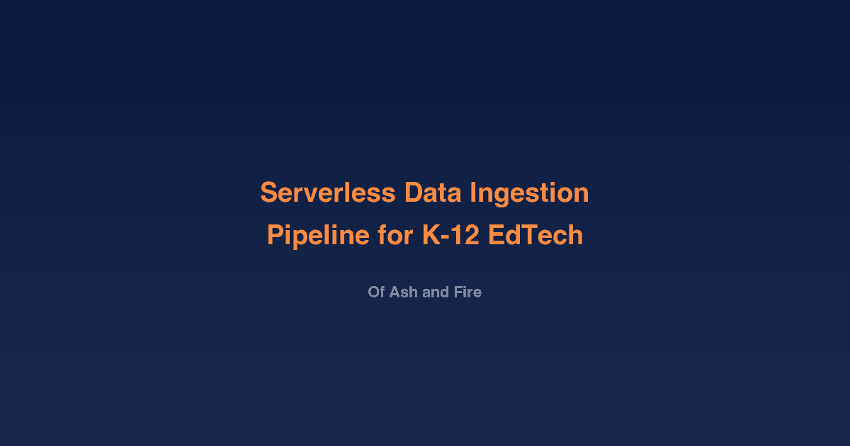Building a Serverless Data Ingestion Pipeline for K-12 EdTech